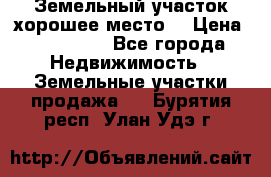 Земельный участок хорошее место  › Цена ­ 900 000 - Все города Недвижимость » Земельные участки продажа   . Бурятия респ.,Улан-Удэ г.